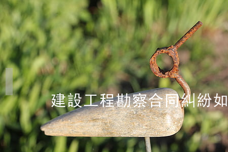 建設工程勘察合同糾紛如何處理