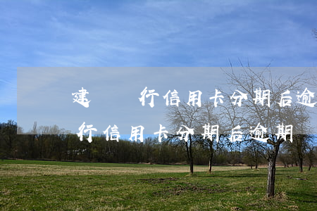 建設銀行信用卡分期后逾期兩個月-建設銀行信用卡分期后逾期兩個月會怎么樣