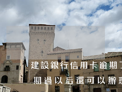 建設銀行信用卡逾期了多久解卡(建設銀行逾期過,以后還可以辦理信用卡嗎)