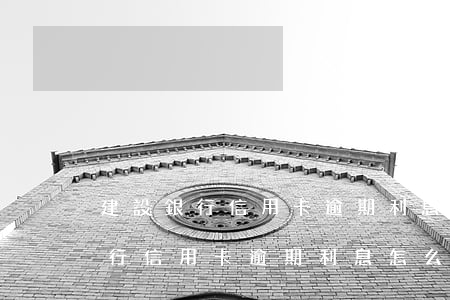 建設銀行信用卡逾期利息怎么計算-建設銀行信用卡逾期利息怎么計算的