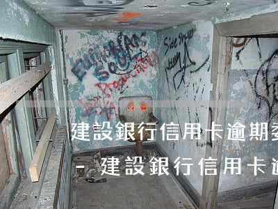建設銀行信用卡逾期委托第三方催收怎么辦-建設銀行信用卡逾期委托第三方催收怎么辦理
