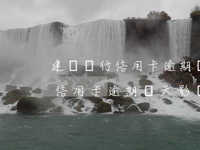 建設銀行信用卡逾期幾天影響征信(建設銀行信用卡逾期幾天影響征信嗎)