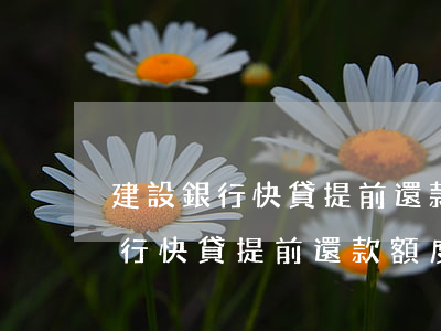 建設銀行快貸提前還款額度還在嗎-建設銀行快貸提前還款額度還在嗎怎么辦