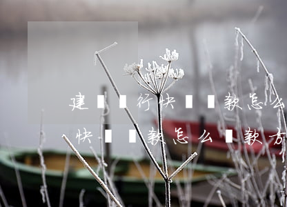 建設銀行快貸還款怎么還款方式-建設銀行快貸還款怎么還款方式不一樣