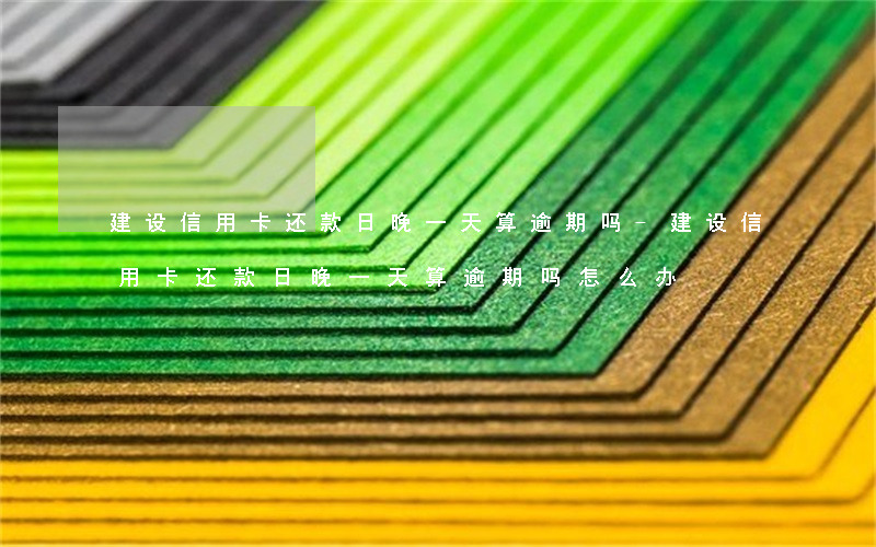 建设信用卡还款日晚一天算逾期吗-建设信用卡还款日晚一天算逾期吗怎么办
