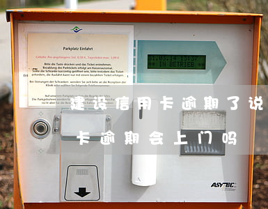 建设信用卡逾期了说会上门(2020年信用卡逾期会上门吗)