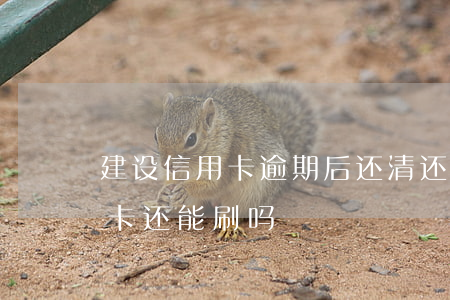建设信用卡逾期后还清还能用吗 逾期的信用卡还能刷吗