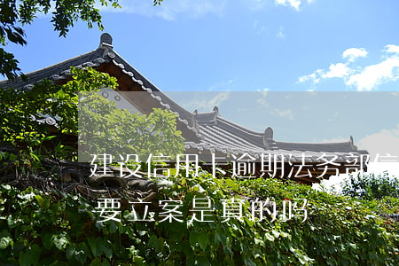 建设信用卡逾期法务部(信用卡逾期法务部说要立案是真的吗)