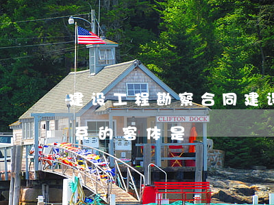 建设工程勘察合同(建设工程勘察合同法律关系的客体是)