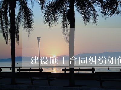 建设施工合同纠纷如何认定