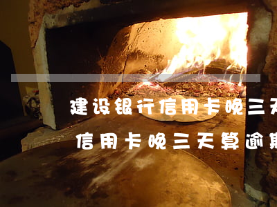 建设银行信用卡晚三天算逾期吗-建设银行信用卡晚三天算逾期吗怎么办