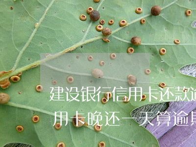 建设银行信用卡还款逾期一天(建设银行的信用卡晚还一天算逾期吗)