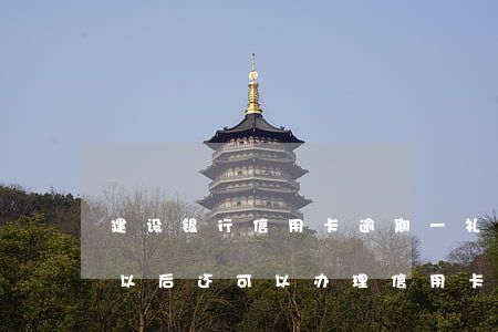 建设银行信用卡逾期一礼拜(建设银行逾期过,以后还可以办理信用卡吗)