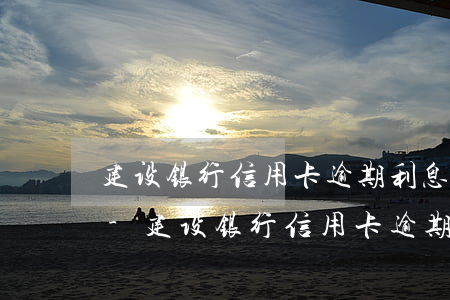 建设银行信用卡逾期利息和滞纳金能减免吗-建设银行信用卡逾期利息和滞纳金能减免吗