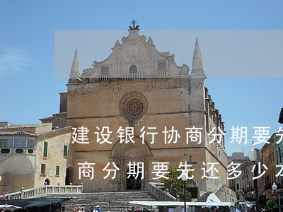 建设银行协商分期要先还多少-建设银行协商分期要先还多少本金