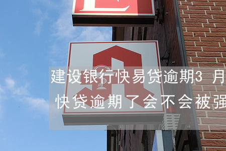 建设银行快易贷逾期3月起诉-建设银行的快贷逾期了会不会被强制执行