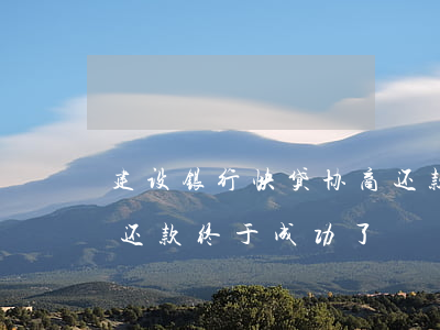 建设银行快贷协商还款-建设银行快贷协商还款终于成功了