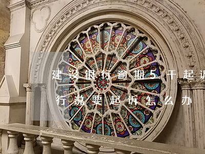 建设银行逾期5千起诉-建设银行卡逾期银行说要起诉怎么办