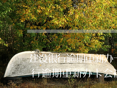 建设银行逾期重新办卡会被扣钱吗-建设银行逾期重新办卡会被扣钱吗安全吗