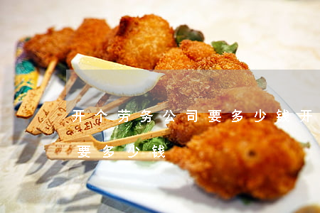开个劳务公司要多少钱(开个劳务公司大概需要多少钱?)