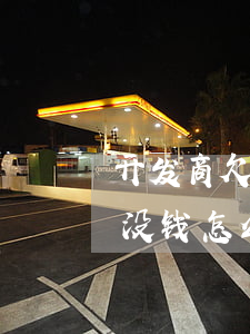 开发商欠钱不还起诉费-起诉开发商,开发商没钱怎么执行