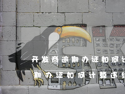 开发商逾期办证如何计算违约金-开发商逾期办证如何计算违约金呢