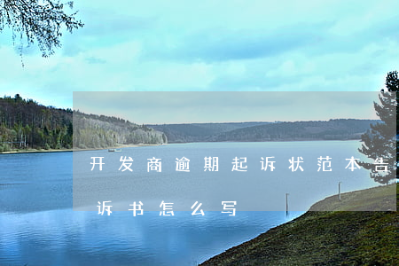 开发商逾期起诉状范本(告开发商逾期交房起诉书怎么写)