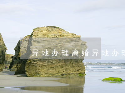 异地办理离婚(异地办理离婚需要什么材料)