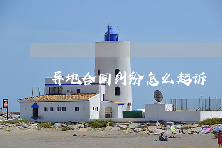 异地合同纠纷怎么起诉