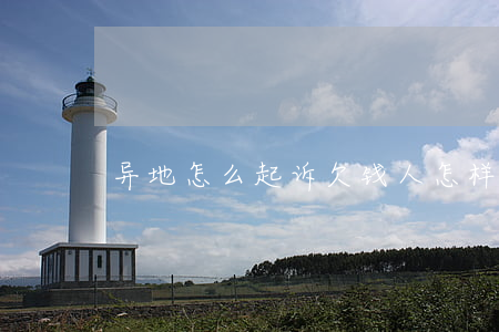异地怎么起诉欠钱人(怎样异地起诉要债)