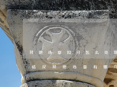 异地违章扣分怎么处理呢异地违章有哪几种情况（异地违章有哪几种情况）