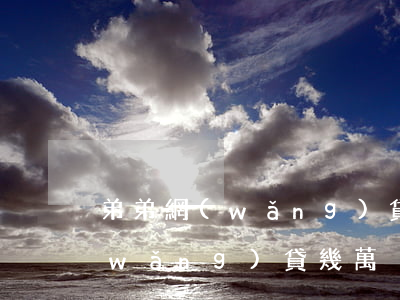 弟弟網(wǎng)貸欠幾十萬(弟媳婦網(wǎng)貸幾萬)