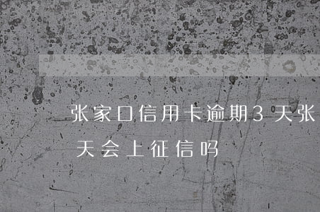 张家口信用卡逾期3天(张家口信用卡逾期两天会上征信吗)