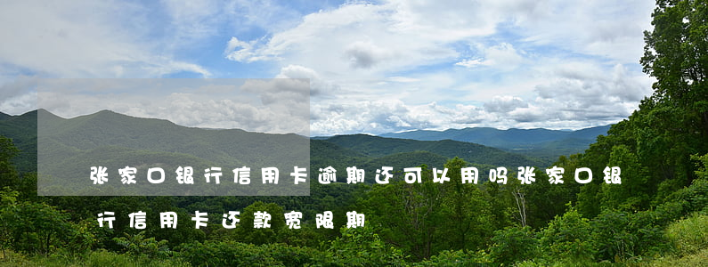 张家口银行信用卡逾期还可以用吗 张家口银行信用卡还款宽限期