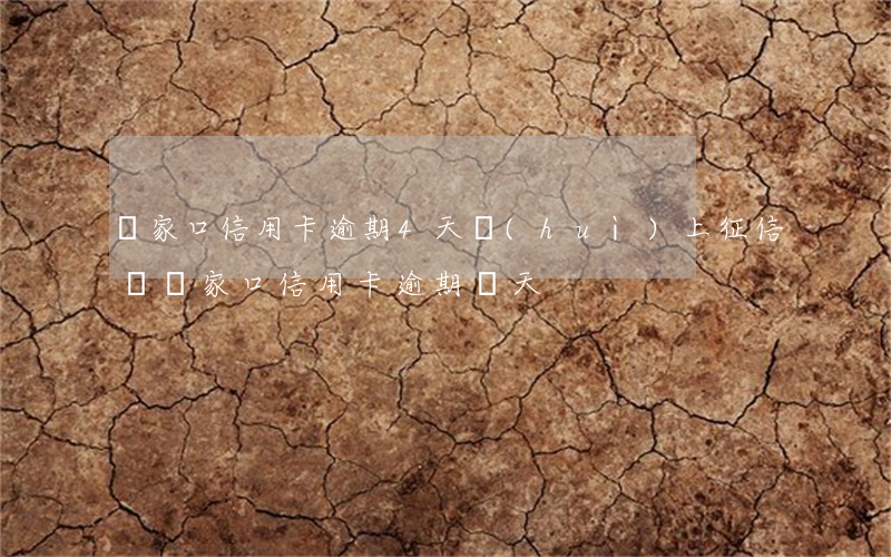 張家口信用卡逾期4天會(huì)上征信嗎(張家口信用卡逾期兩天)