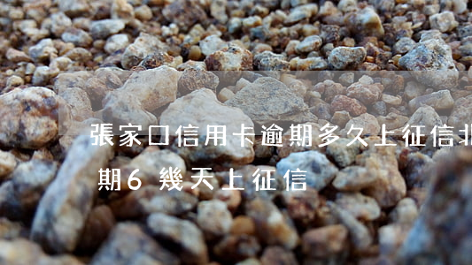 張家口信用卡逾期多久上征信（北京信用卡逾期6幾天上征信）