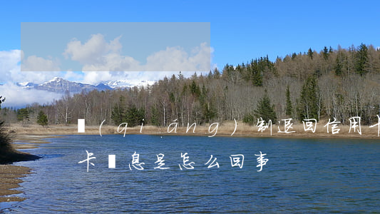 強(qiáng)制退回信用卡利息(退信用卡罰息是怎么回事)