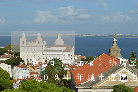 強(qiáng)拆房屋新規(guī)定2021年(城市違建強(qiáng)拆房屋新規(guī)定2021年)