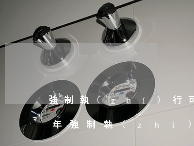 強制執(zhí)行可以執(zhí)行幾年(強制執(zhí)行期限多長時間)