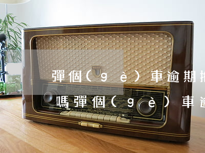 彈個(gè)車逾期拖走會(huì)起訴嗎(彈個(gè)車逾期拖走會(huì)起訴嗎)