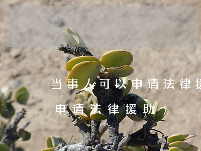 当事人可以申请法律援助吗(民事纠纷能不能申请法律援助)