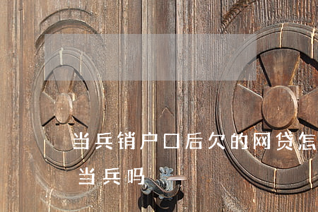 当兵销户口后欠的网贷怎么办(网贷欠钱可以当兵吗)