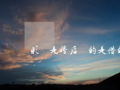 彩禮是婚后給的是借的離婚怎么辦
