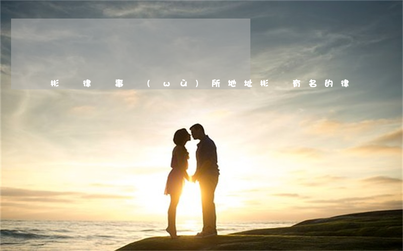 彬縣律師事務(wù)所地址(彬縣有名的律師)