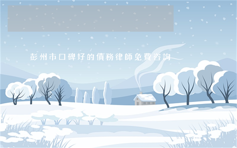 彭州市口碑好的債務律師免費咨詢