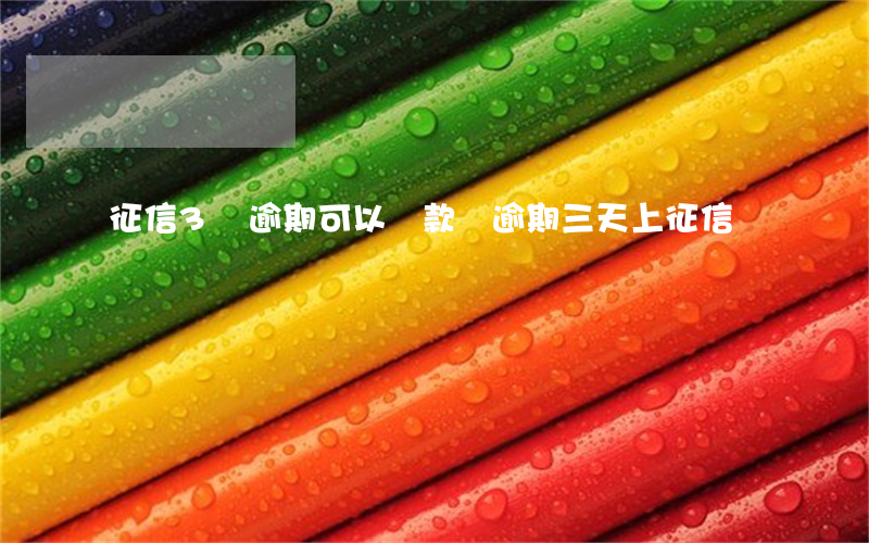 征信3條逾期可以貸款嗎(逾期三天上征信嗎)