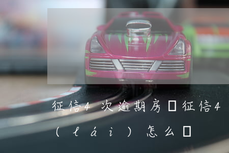 征信4次逾期房貸(征信4次逾期房貸下不來(lái)怎么辦?)