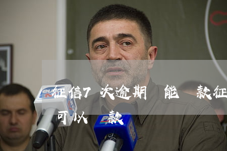 征信7次逾期還能貸款(征信有7次逾期以后可以貸款嗎)