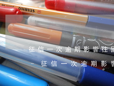 征信一次逾期影響往國(guó)外匯款嗎-征信一次逾期影響往國(guó)外匯款嗎知乎