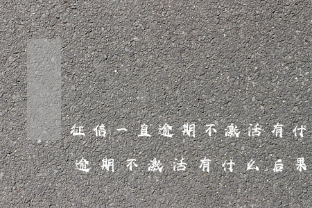 征信一直逾期不激活有什么后果-征信一直逾期不激活有什么后果嗎